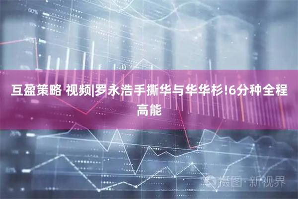 互盈策略 视频|罗永浩手撕华与华华杉!6分种全程高能