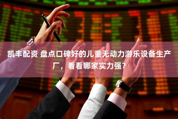 凯丰配资 盘点口碑好的儿童无动力游乐设备生产厂，看看哪家实力强？