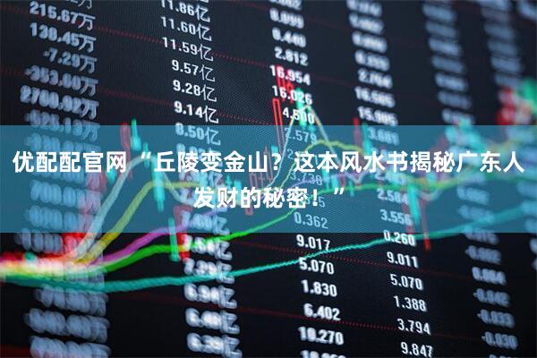 优配配官网 “丘陵变金山？这本风水书揭秘广东人发财的秘密！”