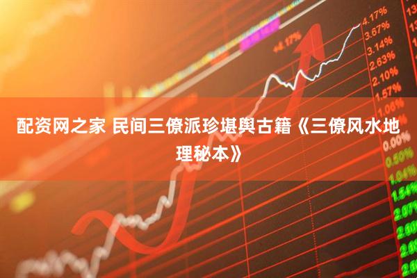 配资网之家 民间三僚派珍堪舆古籍《三僚风水地理秘本》