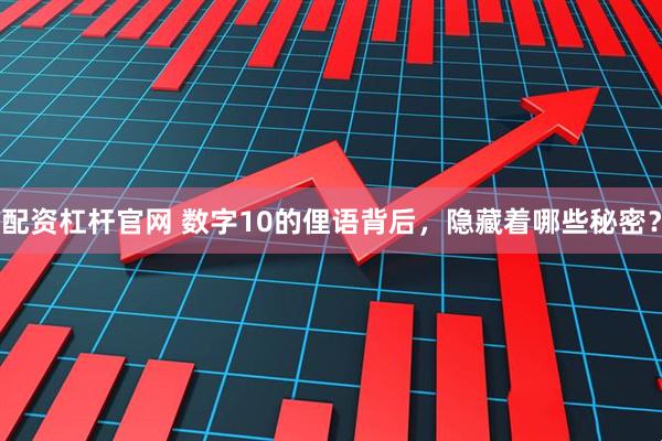 配资杠杆官网 数字10的俚语背后，隐藏着哪些秘密？