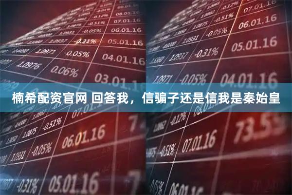 楠希配资官网 回答我，信骗子还是信我是秦始皇