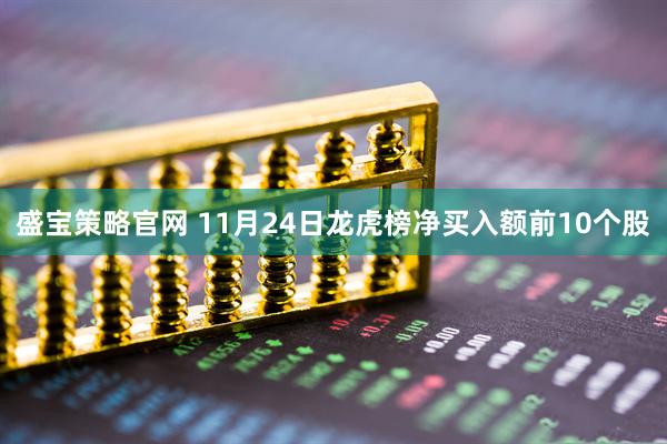 盛宝策略官网 11月24日龙虎榜净买入额前10个股