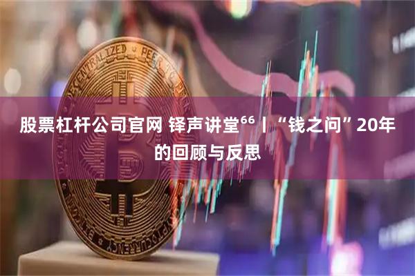 股票杠杆公司官网 铎声讲堂⁶⁶丨“钱之问”20年的回顾与反思