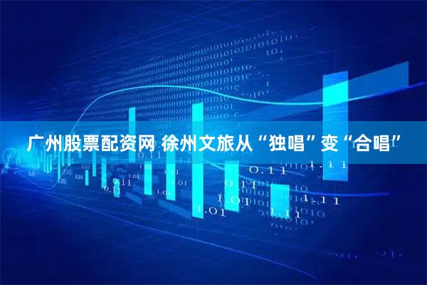 广州股票配资网 徐州文旅从“独唱”变“合唱”
