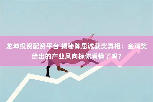 龙坤投资配资平台 揭秘陈思诚获奖真相：金鸡奖给出的产业风向标你看懂了吗？