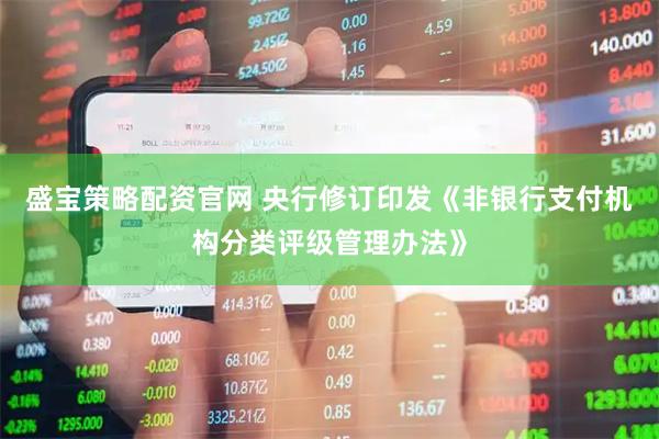 盛宝策略配资官网 央行修订印发《非银行支付机构分类评级管理办法》