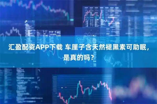 汇盈配资APP下载 车厘子含天然褪黑素可助眠，是真的吗？