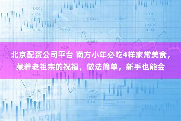 北京配资公司平台 南方小年必吃4样家常美食，藏着老祖宗的祝福，做法简单，新手也能会