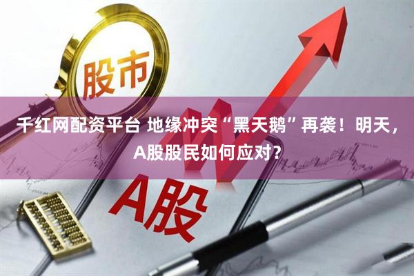 千红网配资平台 地缘冲突“黑天鹅”再袭！明天，A股股民如何应对？